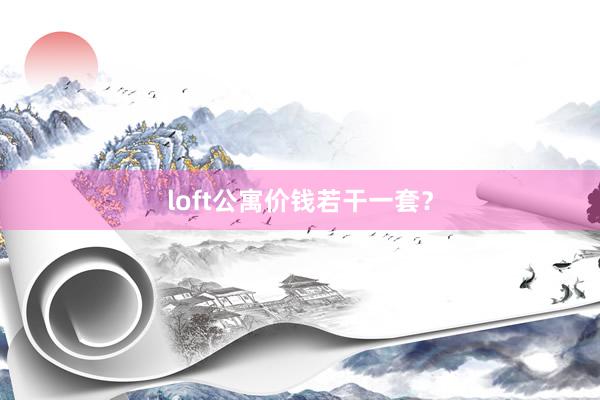 loft公寓价钱若干一套？