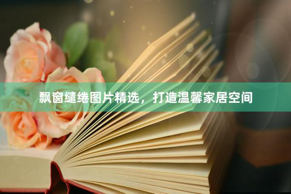 飘窗缱绻图片精选，打造温馨家居空间