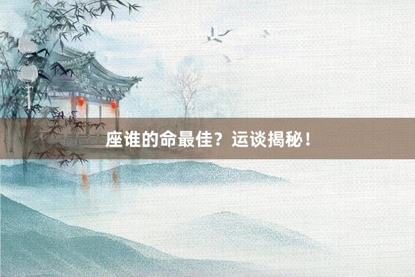 座谁的命最佳？运谈揭秘！