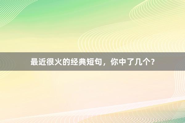 最近很火的经典短句，你中了几个？