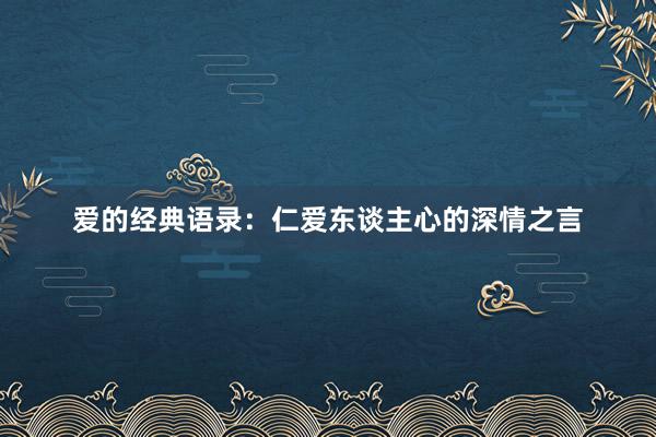 爱的经典语录：仁爱东谈主心的深情之言