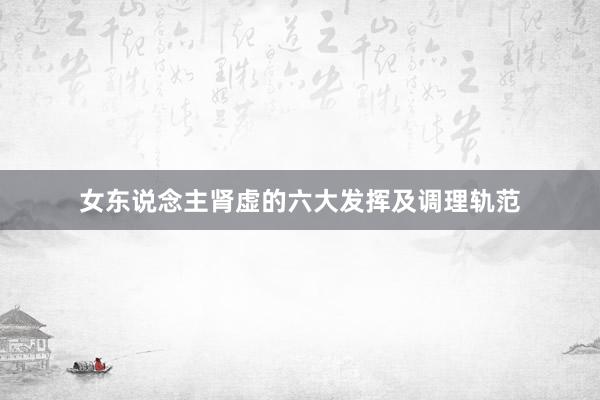 女东说念主肾虚的六大发挥及调理轨范